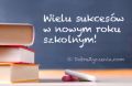 Wielu sukcesów w nowym roku szkolnym.